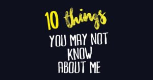 Read more about the article 10 THINGS YOU MAY/ MAY NOT/ COULDN’T CARE LESS/ ARE INTRIGUED?! TO KNOW ABOUT ME